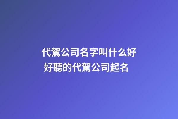 代駕公司名字叫什么好 好聽的代駕公司起名-第1張-公司起名-玄機派